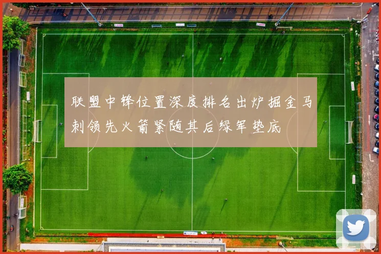 联盟中锋位置深度排名出炉掘金马刺领先火箭紧随其后绿军垫底