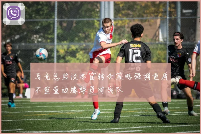 马竞总监谈冬窗转会策略强调重质不重量边缘球员将离队