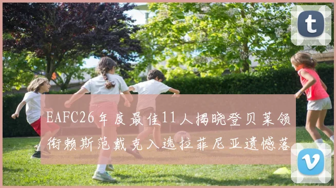 EAFC26年度最佳11人揭晓登贝莱领衔赖斯范戴克入选拉菲尼亚遗憾落选