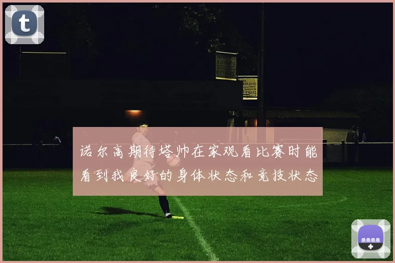 诺尔高期待塔帅在家观看比赛时能看到我良好的身体状态和竞技状态