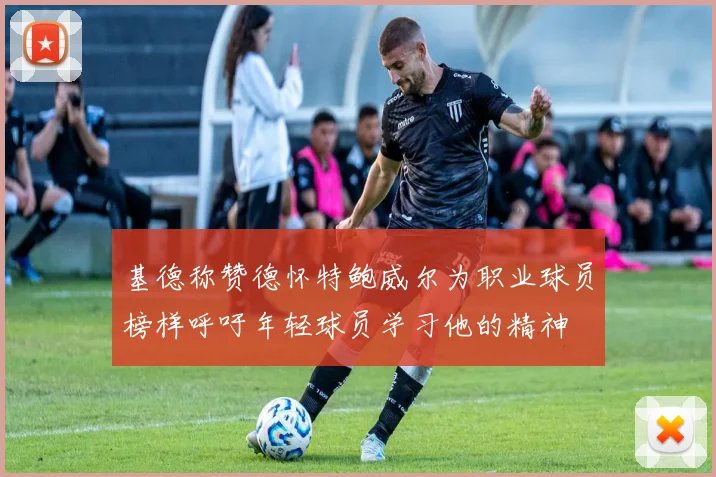 基德称赞德怀特鲍威尔为职业球员榜样呼吁年轻球员学习他的精神