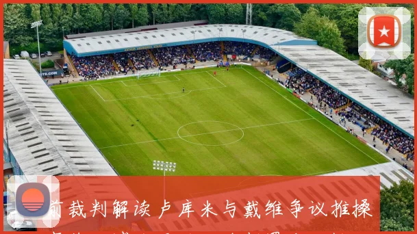 前裁判解读卢库米与戴维争议推搡事件及博洛尼亚红牌判罚合理性