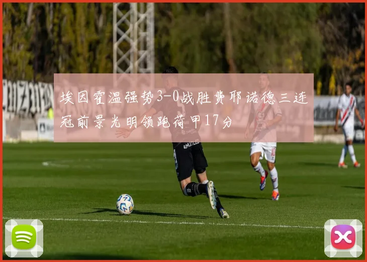 埃因霍温强势3-0战胜费耶诺德三连冠前景光明领跑荷甲17分