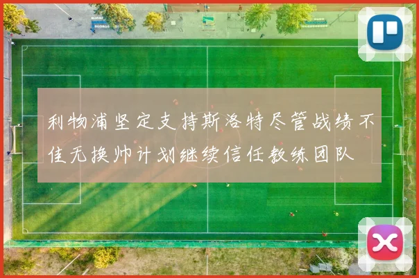 利物浦坚定支持斯洛特尽管战绩不佳无换帅计划继续信任教练团队