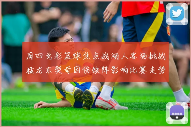 周四竞彩篮球焦点战湖人客场挑战猛龙东契奇因伤缺阵影响比赛走势