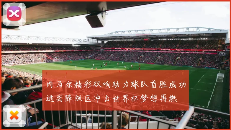 内马尔精彩双响助力球队首胜成功逃离降级区冲击世界杯梦想再燃