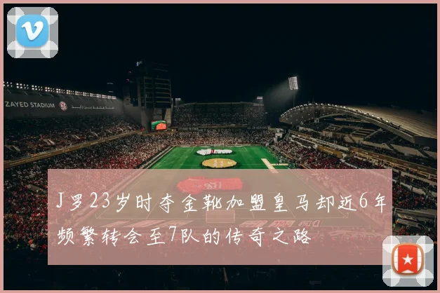 J罗23岁时夺金靴加盟皇马却近6年频繁转会至7队的传奇之路