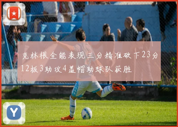 克林根全能表现三分精准砍下23分12板3助攻4盖帽助球队获胜