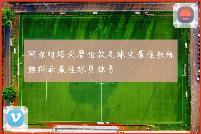 阿尔特塔荣膺伦敦足球奖最佳教练赖斯获最佳球员称号
