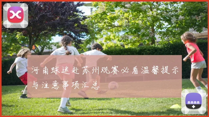 河南球迷赴苏州观赛必看温馨提示与注意事项汇总