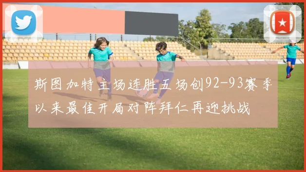 斯图加特主场连胜五场创92-93赛季以来最佳开局对阵拜仁再迎挑战