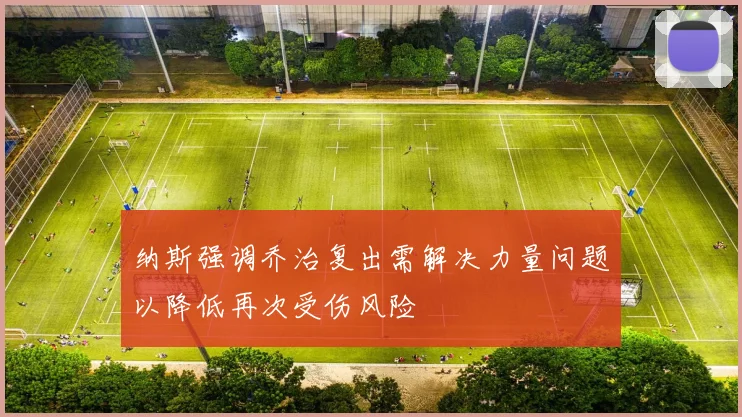 纳斯强调乔治复出需解决力量问题以降低再次受伤风险