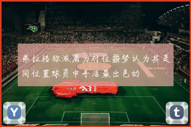 弗拉格称浓眉为对位噩梦认为其是同位置球员中手活最出色的