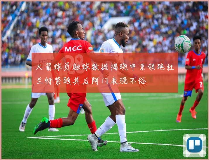 火箭球员触球数据揭晓申京领跑杜兰特紧随其后阿门表现不俗
