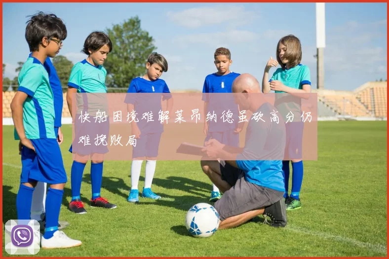 快船困境难解莱昂纳德虽砍高分仍难挽败局