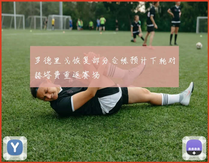 罗德里戈恢复部分合练预计下轮对赫塔费重返赛场