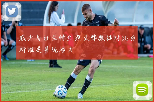 威少与杜兰特生涯交锋数据对比分析谁更具统治力