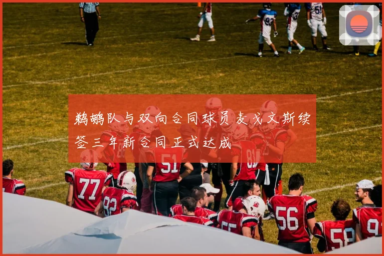 鹈鹕队与双向合同球员麦戈文斯续签三年新合同正式达成