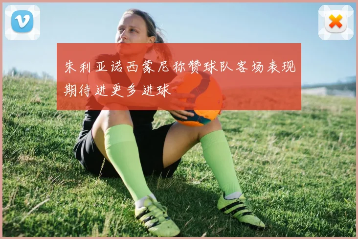 朱利亚诺西蒙尼称赞球队客场表现期待进更多进球